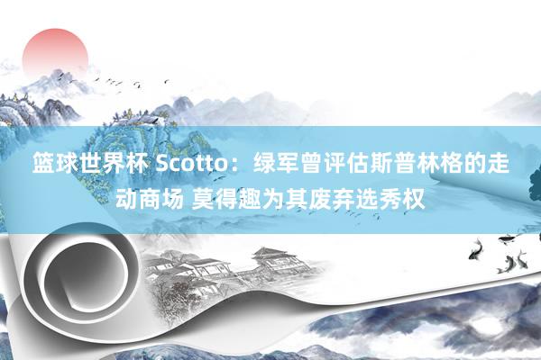 篮球世界杯 Scotto：绿军曾评估斯普林格的走动商场 莫得趣为其废弃选秀权