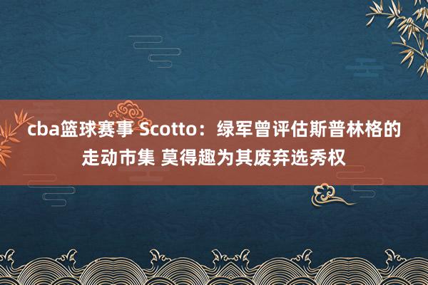 cba篮球赛事 Scotto：绿军曾评估斯普林格的走动市集 莫得趣为其废弃选秀权