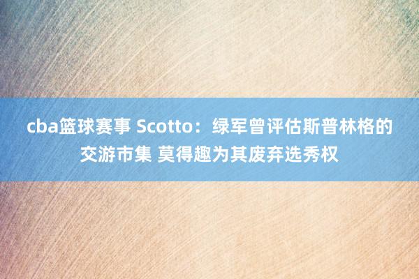 cba篮球赛事 Scotto：绿军曾评估斯普林格的交游市集 莫得趣为其废弃选秀权