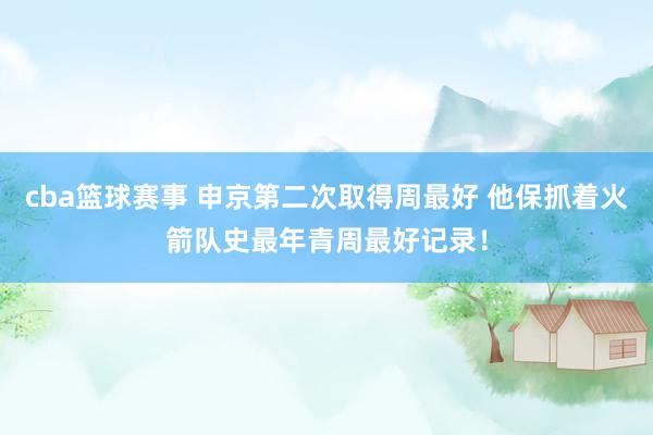 cba篮球赛事 申京第二次取得周最好 他保抓着火箭队史最年青周最好记录！